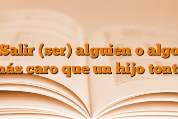 Salir (ser) alguien o algo más caro que un hijo tonto