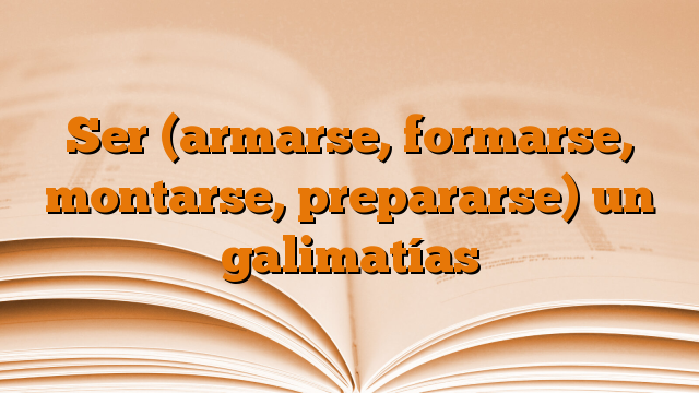 Ser (armarse, formarse, montarse, prepararse) un galimatías