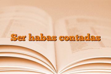 Ser habas contadas