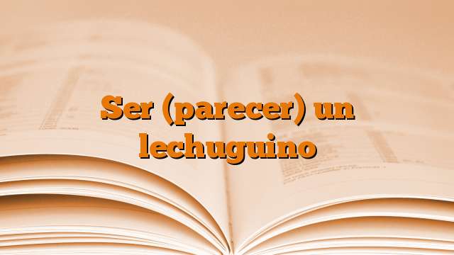 Ser (parecer) un lechuguino