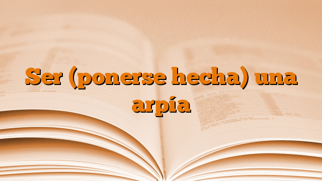 Ser (ponerse hecha) una arpía