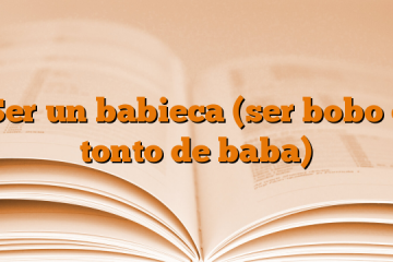 Ser un babieca (ser bobo o tonto de baba)