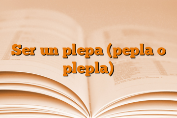 Ser un plepa (pepla o plepla)