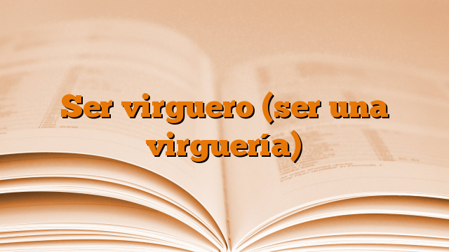 Ser virguero (ser una virguería)