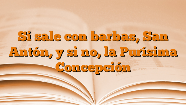 Si sale con barbas, San Antón, y si no, la Purísima Concepción