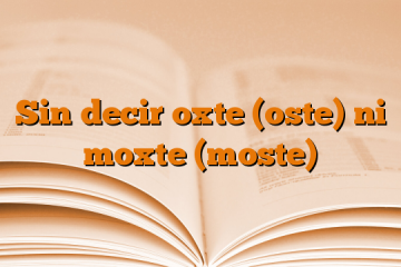 Sin decir oxte (oste) ni moxte (moste)