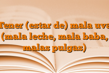 Tener (estar de) mala uva (mala leche, mala baba, malas pulgas)