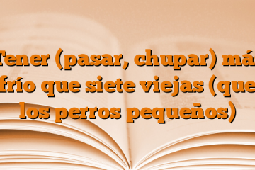 Tener (pasar, chupar) más frío que siete viejas (que los perros pequeños)