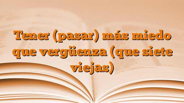 Tener (pasar) más miedo que vergüenza (que siete viejas)