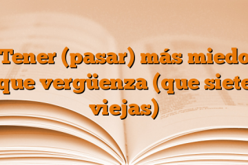 Tener (pasar) más miedo que vergüenza (que siete viejas)