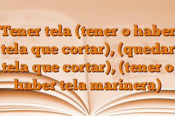 Tener tela (tener o haber tela que cortar), (quedar tela que cortar), (tener o haber tela marinera)