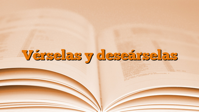 Vérselas y deseárselas