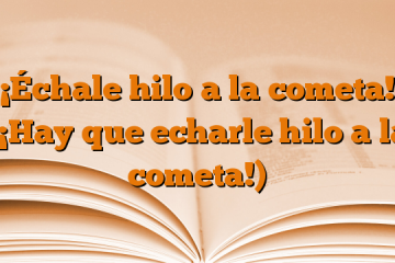 ¡Échale hilo a la cometa! (¡Hay que echarle hilo a la cometa!)