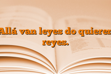 Allá van leyes do quieren reyes.