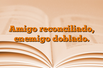Amigo reconciliado, enemigo doblado.