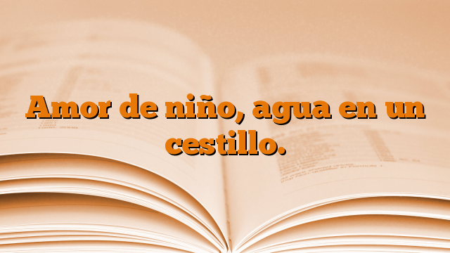 Amor de niño, agua en un cestillo.