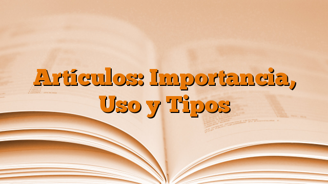 Artículos: Importancia, Uso y Tipos