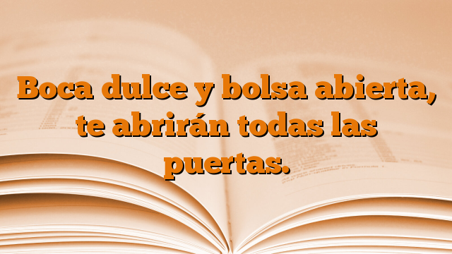 Boca dulce y bolsa abierta, te abrirán todas las puertas.