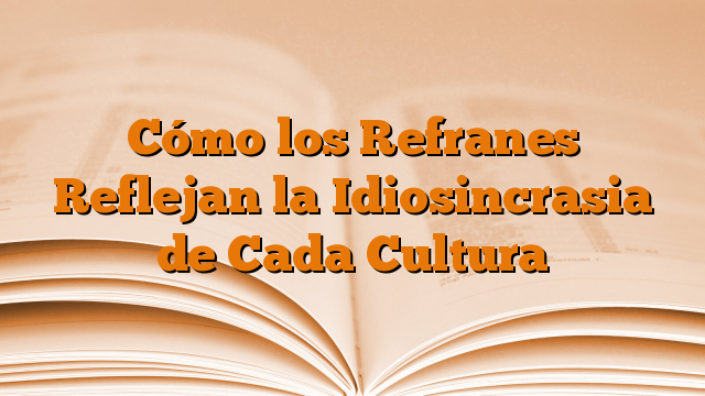 Cómo los Refranes Reflejan la Idiosincrasia de Cada Cultura