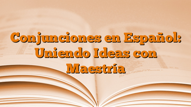 Conjunciones en Español: Uniendo Ideas con Maestría