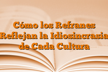 Cómo los Refranes Reflejan la Idiosincrasia de Cada Cultura