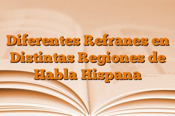 Diferentes Refranes en Distintas Regiones de Habla Hispana