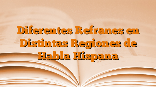 Diferentes Refranes en Distintas Regiones de Habla Hispana