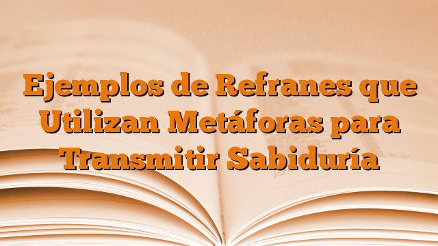 Ejemplos de Refranes que Utilizan Metáforas para Transmitir Sabiduría