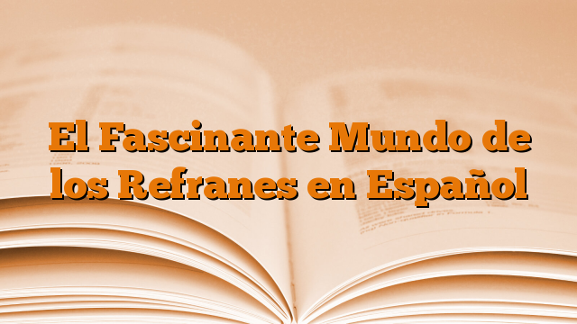 El Fascinante Mundo de los Refranes en Español