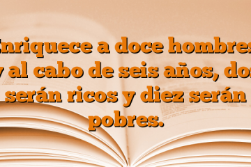 Enriquece a doce hombres, y al cabo de seis años, dos serán ricos y diez serán pobres.