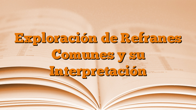 Exploración de Refranes Comunes y su Interpretación