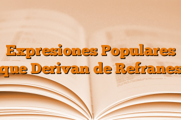 Expresiones Populares que Derivan de Refranes