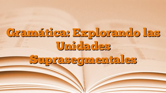 Gramática: Explorando las Unidades Suprasegmentales