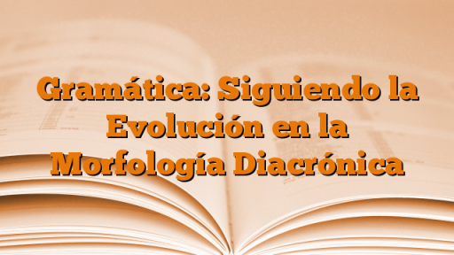 Gramática: Siguiendo la Evolución en la Morfología Diacrónica