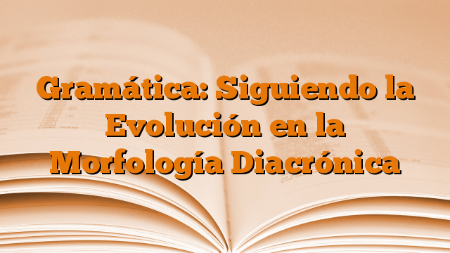 Gramática: Siguiendo la Evolución en la Morfología Diacrónica