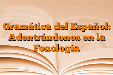 Gramática del Español: Adentrándonos en la Fonología
