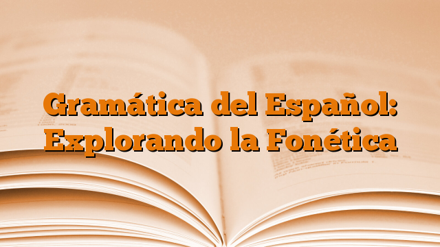 Gramática del Español: Explorando la Fonética