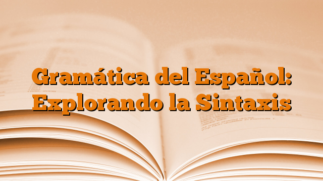 Gramática del Español: Explorando la Sintaxis