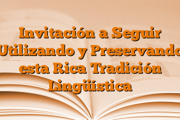 Invitación a Seguir Utilizando y Preservando esta Rica Tradición Lingüística