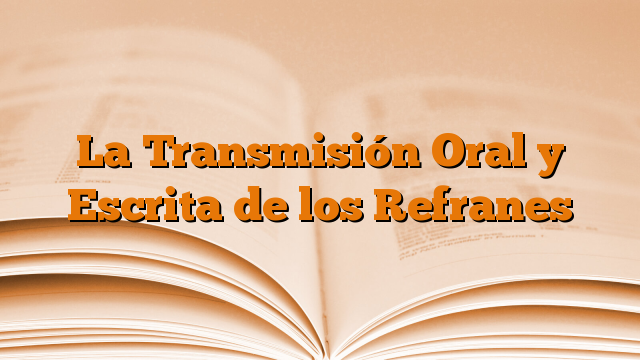 La Transmisión Oral y Escrita de los Refranes