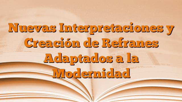 Nuevas Interpretaciones y Creación de Refranes Adaptados a la Modernidad