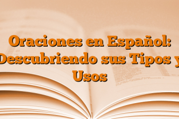 Oraciones en Español: Descubriendo sus Tipos y Usos
