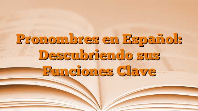 Pronombres en Español: Descubriendo sus Funciones Clave