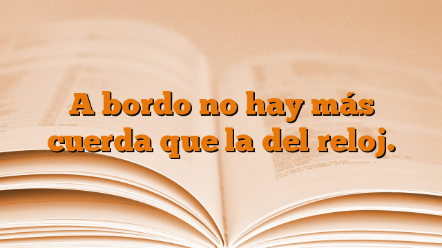 A bordo no hay más cuerda que la del reloj.