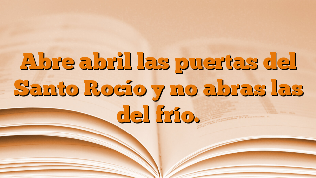 Abre abril las puertas del Santo Rocío y no abras las del frío.