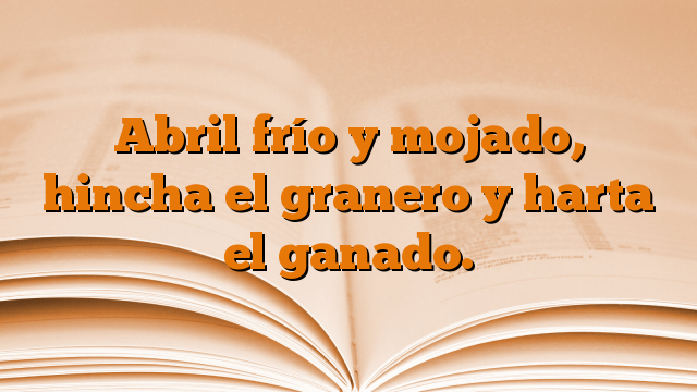 Abril frío y mojado, hincha el granero y harta el ganado.