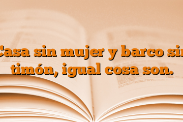 Casa sin mujer y barco sin timón, igual cosa son.