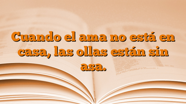 Cuando el ama no está en casa, las ollas están sin asa.