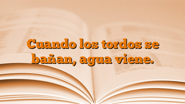 Cuando los tordos se bañan, agua viene.