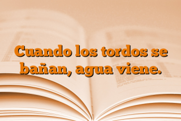 Cuando los tordos se bañan, agua viene.